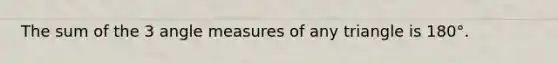 The sum of the 3 angle measures of any triangle is 180°.