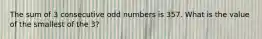 The sum of 3 consecutive odd numbers is 357. What is the value of the smallest of the 3?