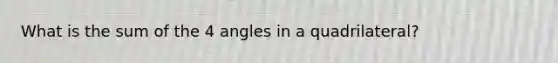 What is the sum of the 4 angles in a quadrilateral?