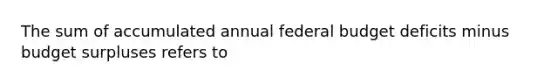 The sum of accumulated annual federal budget deficits minus budget surpluses refers to