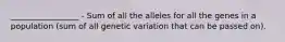 _________________ - Sum of all the alleles for all the genes in a population (sum of all genetic variation that can be passed on).