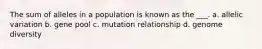 The sum of alleles in a population is known as the ___. a. allelic variation b. gene pool c. mutation relationship d. genome diversity