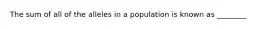 The sum of all of the alleles in a population is known as ________