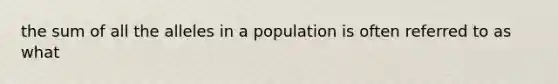 the sum of all the alleles in a population is often referred to as what