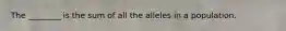 The ________ is the sum of all the alleles in a population.