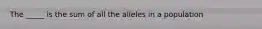 The _____ is the sum of all the alleles in a population