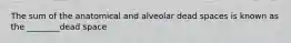 The sum of the anatomical and alveolar dead spaces is known as the ________dead space