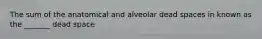 The sum of the anatomical and alveolar dead spaces in known as the _______ dead space