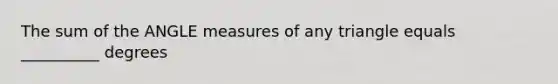 The sum of the <a href='https://www.questionai.com/knowledge/kN6klTODX9-angle-measure' class='anchor-knowledge'>angle measure</a>s of any triangle equals __________ degrees