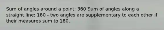 Sum of angles around a point: 360 Sum of angles along a straight line: 180 - two angles are supplementary to each other if their measures sum to 180.