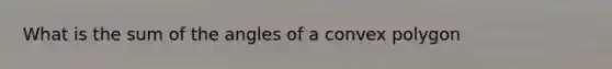 What is the sum of the angles of a convex polygon