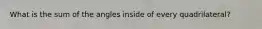 What is the sum of the angles inside of every quadrilateral?