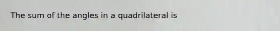 The sum of the angles in a quadrilateral is