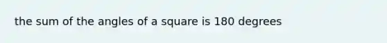 the sum of the angles of a square is 180 degrees