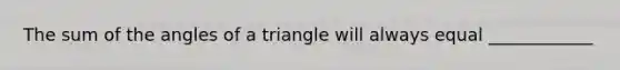 The sum of the angles of a triangle will always equal ____________