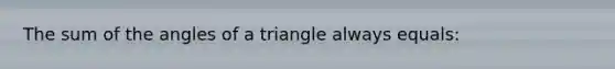 The sum of the angles of a triangle always equals: