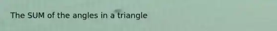 The SUM of the angles in a triangle