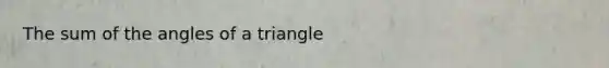 The sum of the angles of a triangle