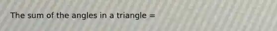 The sum of the angles in a triangle =