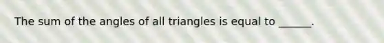 The sum of the angles of all triangles is equal to ______.