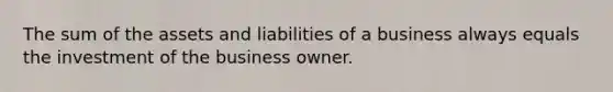 The sum of the assets and liabilities of a business always equals the investment of the business owner.