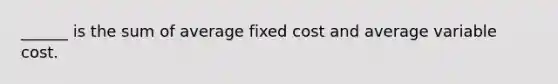 ______ is the sum of average fixed cost and average variable cost.