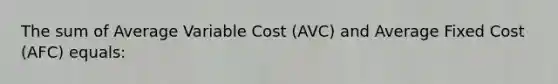 The sum of Average Variable Cost (AVC) and Average Fixed Cost (AFC) equals: