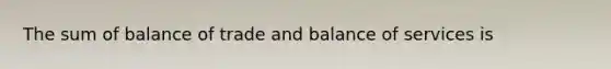 The sum of balance of trade and balance of services is