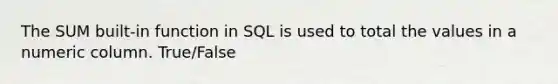 The SUM built-in function in SQL is used to total the values in a numeric column. True/False