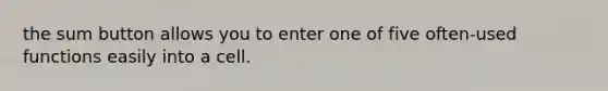 the sum button allows you to enter one of five often-used functions easily into a cell.