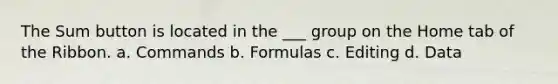 The Sum button is located in the ___ group on the Home tab of the Ribbon. a. Commands b. Formulas c. Editing d. Data