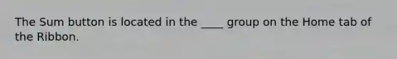 The Sum button is located in the ____ group on the Home tab of the Ribbon.