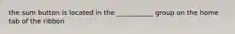 the sum button is located in the ___________ group on the home tab of the ribbon