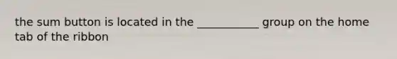 the sum button is located in the ___________ group on the home tab of the ribbon