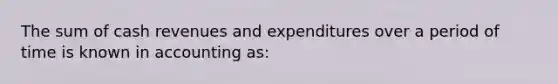 The sum of cash revenues and expenditures over a period of time is known in accounting as: