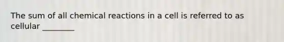 The sum of all <a href='https://www.questionai.com/knowledge/kc6NTom4Ep-chemical-reactions' class='anchor-knowledge'>chemical reactions</a> in a cell is referred to as cellular ________