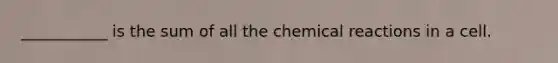 ___________ is the sum of all the <a href='https://www.questionai.com/knowledge/kc6NTom4Ep-chemical-reactions' class='anchor-knowledge'>chemical reactions</a> in a cell.