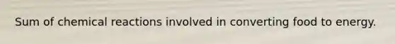 Sum of chemical reactions involved in converting food to energy.