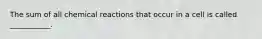 The sum of all chemical reactions that occur in a cell is called ___________.