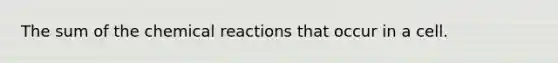 The sum of the chemical reactions that occur in a cell.