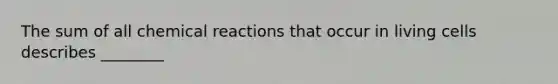 The sum of all chemical reactions that occur in living cells describes ________