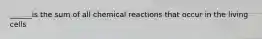 ______is the sum of all chemical reactions that occur in the living cells