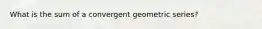 What is the sum of a convergent geometric series?