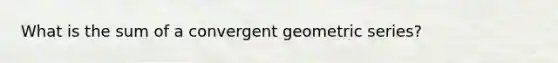 What is the sum of a convergent geometric series?