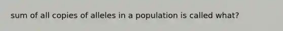 sum of all copies of alleles in a population is called what?