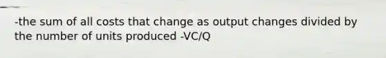 -the sum of all costs that change as output changes divided by the number of units produced -VC/Q