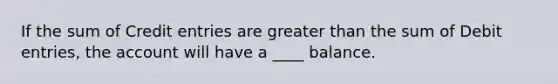 If the sum of Credit entries are greater than the sum of Debit entries, the account will have a ____ balance.