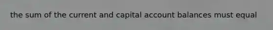 the sum of the current and capital account balances must equal