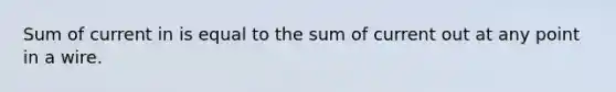 Sum of current in is equal to the sum of current out at any point in a wire.