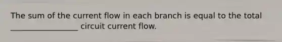 The sum of the current flow in each branch is equal to the total _________________ circuit current flow.